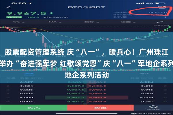 股票配资管理系统 庆“八一”，暖兵心！广州珠江宾馆举办“奋进强军梦 红歌颂党恩”庆“八一”军地企系列活动
