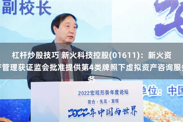 杠杆炒股技巧 新火科技控股(01611)：新火资产管理获证监会批准提供第4类牌照下虚拟资产咨询服务