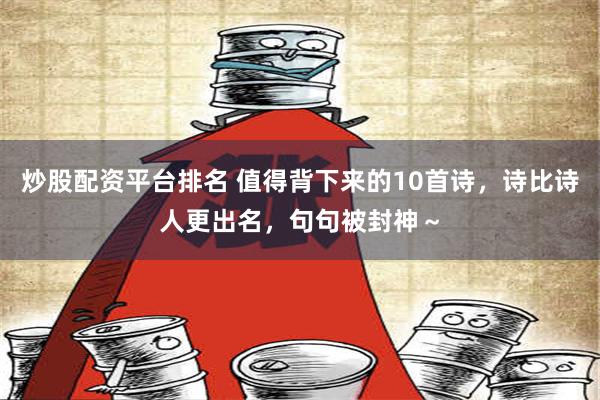 炒股配资平台排名 值得背下来的10首诗，诗比诗人更出名，句句被封神～