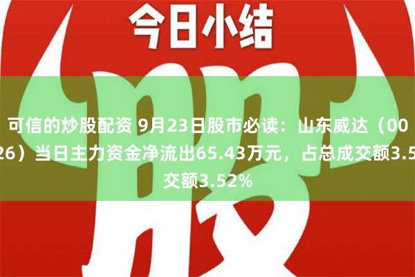 可信的炒股配资 9月23日股市必读：山东威达（002026）当日主力资金净流出65.43万元，占总成交额3.52%