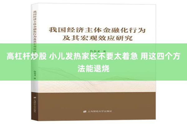 高杠杆炒股 小儿发热家长不要太着急 用这四个方法能退烧