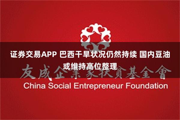 证券交易APP 巴西干旱状况仍然持续 国内豆油或维持高位整理