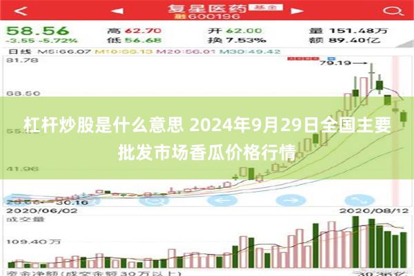 杠杆炒股是什么意思 2024年9月29日全国主要批发市场香瓜价格行情