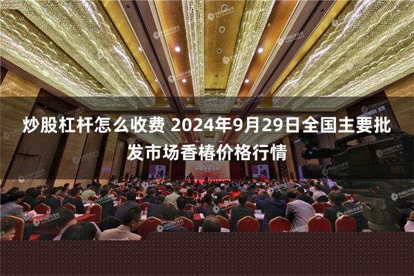 炒股杠杆怎么收费 2024年9月29日全国主要批发市场香椿价格行情