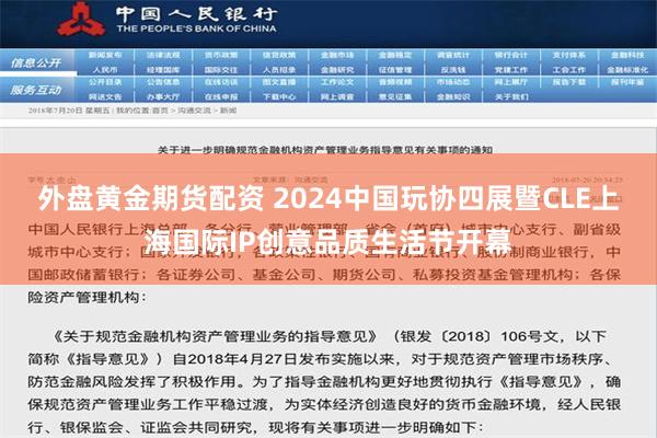 外盘黄金期货配资 2024中国玩协四展暨CLE上海国际IP创意品质生活节开幕