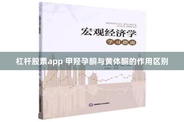 杠杆股票app 甲羟孕酮与黄体酮的作用区别