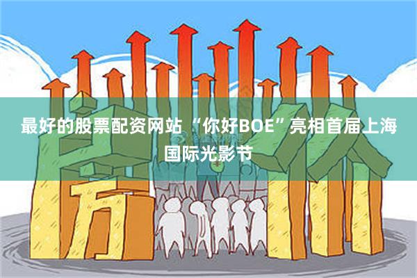 最好的股票配资网站 “你好BOE”亮相首届上海国际光影节