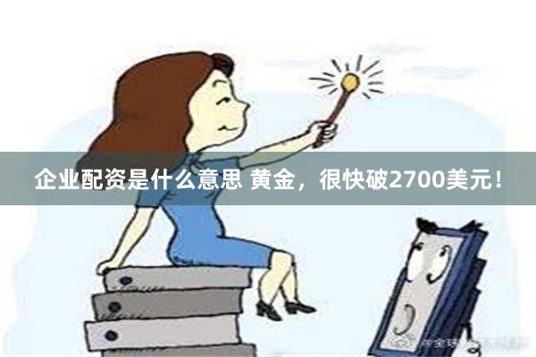 企业配资是什么意思 黄金，很快破2700美元！