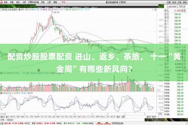 配资炒股股票配资 进山、返乡、茶旅， 十一“黄金周”有哪些新风向？