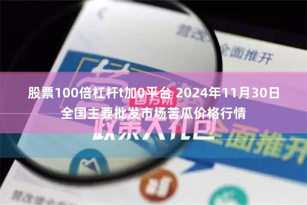 股票100倍杠杆t加0平台 2024年11月30日全国主要批发市场苦瓜价格行情