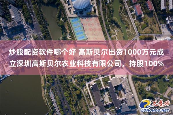 炒股配资软件哪个好 高斯贝尔出资1000万元成立深圳高斯贝尔农业科技有限公司，持股100%