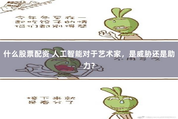 什么股票配资 人工智能对于艺术家，是威胁还是助力？