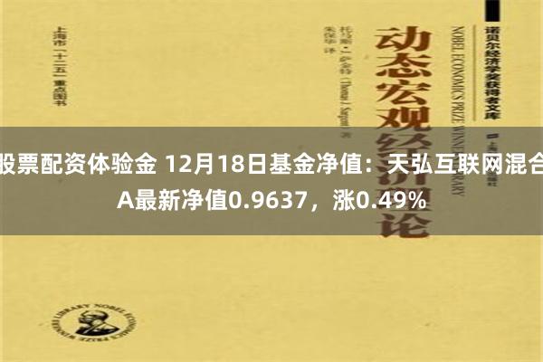 股票配资体验金 12月18日基金净值：天弘互联网混合A最新净值0.9637，涨0.49%