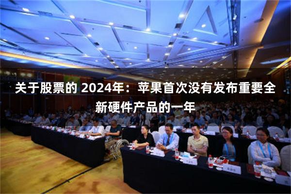 关于股票的 2024年：苹果首次没有发布重要全新硬件产品的一年