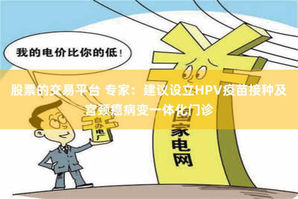 股票的交易平台 专家：建议设立HPV疫苗接种及宫颈癌病变一体化门诊