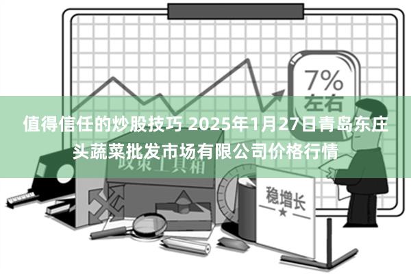 值得信任的炒股技巧 2025年1月27日青岛东庄头蔬菜批发市场有限公司价格行情