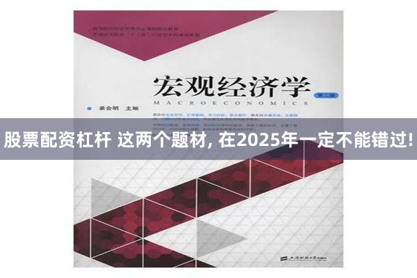 股票配资杠杆 这两个题材, 在2025年一定不能错过!