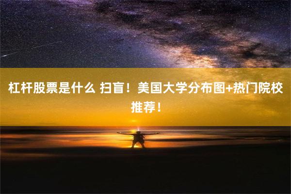 杠杆股票是什么 扫盲！美国大学分布图+热门院校推荐！